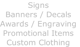 Signs
Banners / Decals
Awards / Engraving
Promotional Items
Custom Clothing
